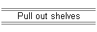 Pull out shelves
